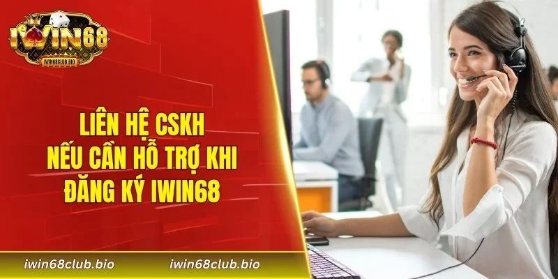 Liên hệ CSKH nếu cần hỗ trợ khi đăng ký IWIN68